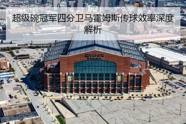 超级碗冠军四分卫马霍姆斯传球效率深度解析