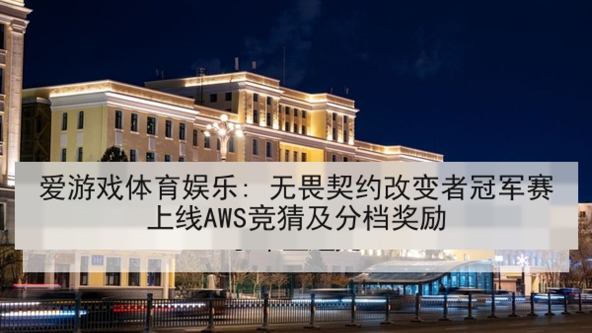爱游戏体育娱乐: 无畏契约改变者冠军赛上线AWS竞猜及分档奖励