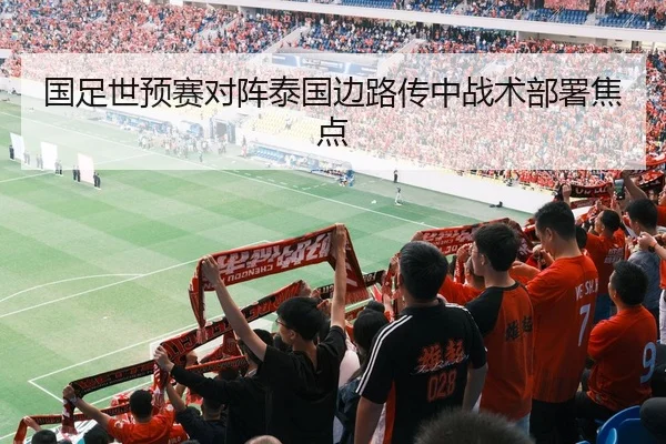 国足世预赛对阵泰国边路传中战术部署焦点