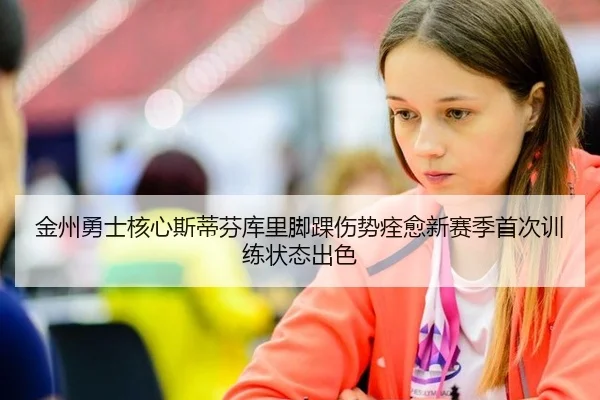 金州勇士核心斯蒂芬库里脚踝伤势痊愈新赛季首次训练状态出色
