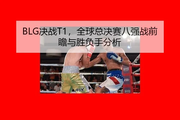 BLG决战T1，全球总决赛八强战前瞻与胜负手分析