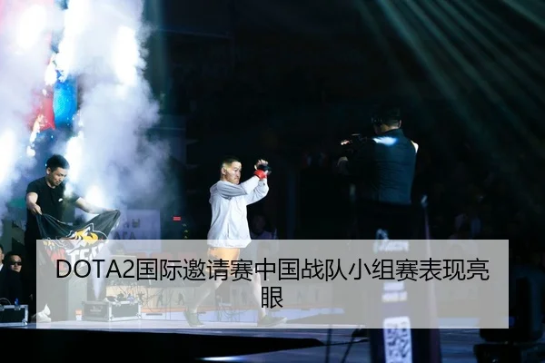 DOTA2国际邀请赛中国战队小组赛表现亮眼