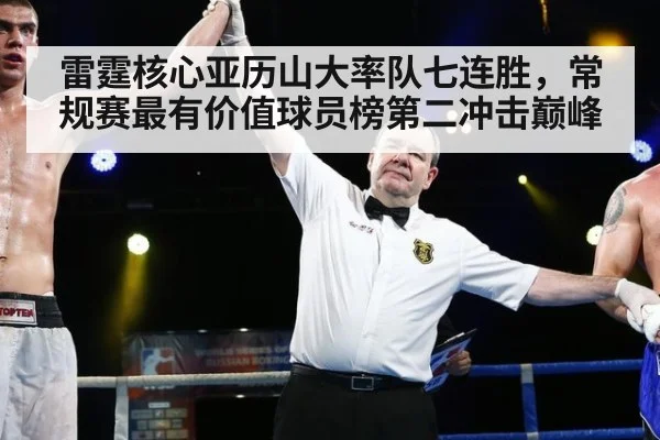 雷霆核心亚历山大率队七连胜，常规赛最有价值球员榜第二冲击巅峰