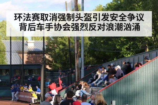 环法赛取消强制头盔引发安全争议背后车手协会强烈反对浪潮汹涌