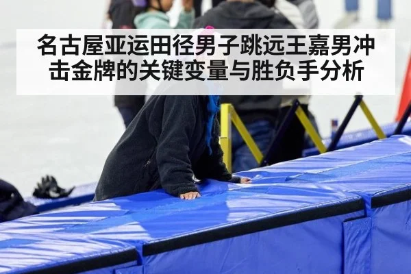 名古屋亚运田径男子跳远王嘉男冲击金牌的关键变量与胜负手分析