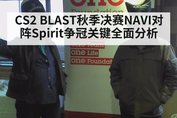 CS2 BLAST秋季决赛NAVI对阵Spirit争冠关键全面分析