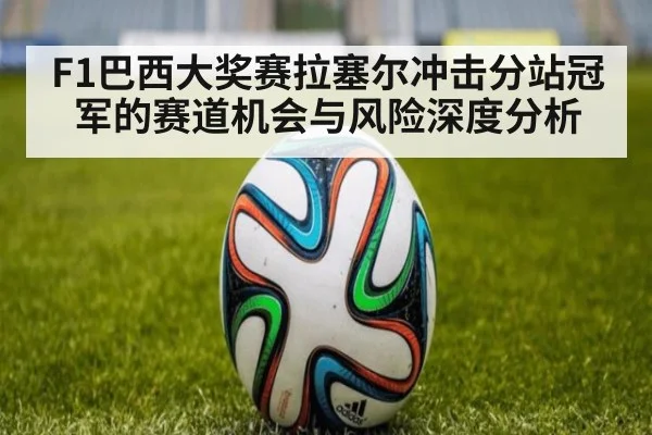 F1巴西大奖赛拉塞尔冲击分站冠军的赛道机会与风险深度分析