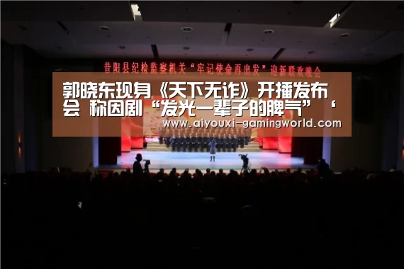 郭晓东现身《天下无诈》开播发布会 称因剧“发光一辈子的脾气”‘爱游戏滚球’(图1) 爱游戏体育娱乐平台
